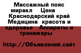 Массажный пояс миракл  › Цена ­ 6 - Краснодарский край Медицина, красота и здоровье » Аппараты и тренажеры   